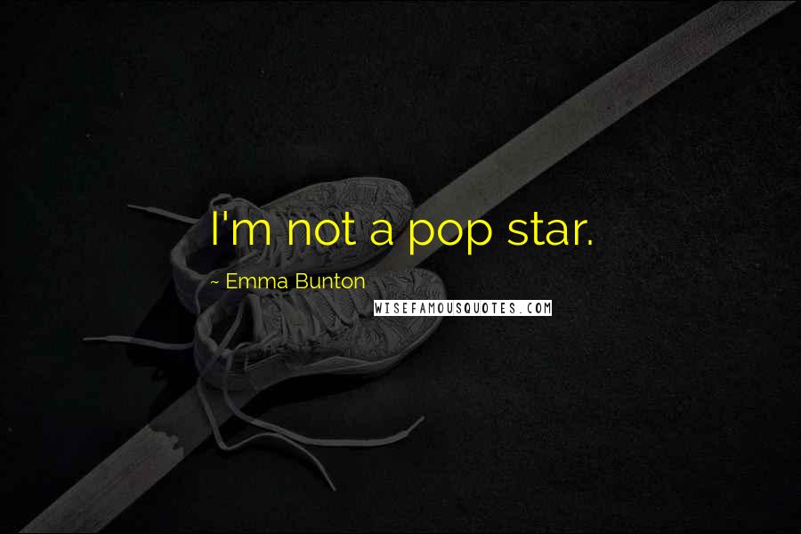 Emma Bunton Quotes: I'm not a pop star.