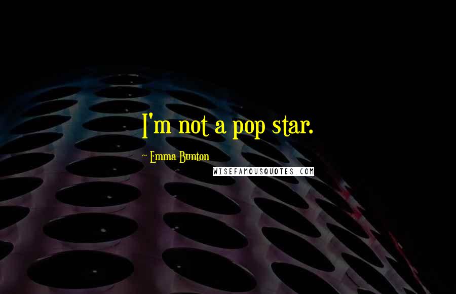 Emma Bunton Quotes: I'm not a pop star.