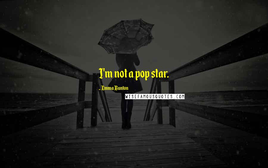 Emma Bunton Quotes: I'm not a pop star.