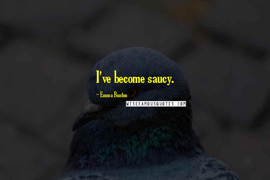 Emma Bunton Quotes: I've become saucy.