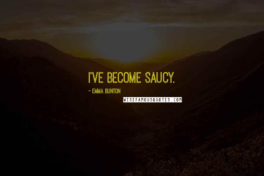 Emma Bunton Quotes: I've become saucy.