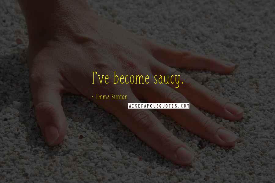 Emma Bunton Quotes: I've become saucy.