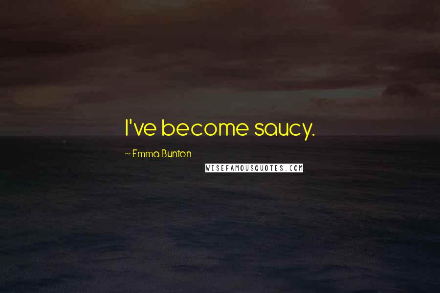 Emma Bunton Quotes: I've become saucy.
