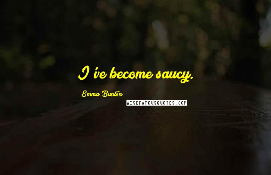 Emma Bunton Quotes: I've become saucy.