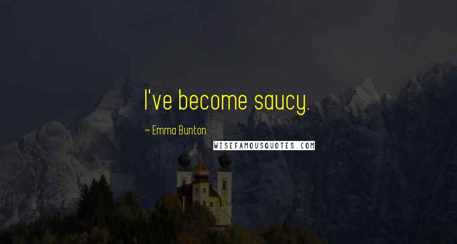 Emma Bunton Quotes: I've become saucy.