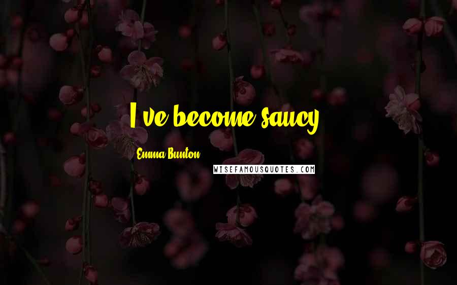 Emma Bunton Quotes: I've become saucy.