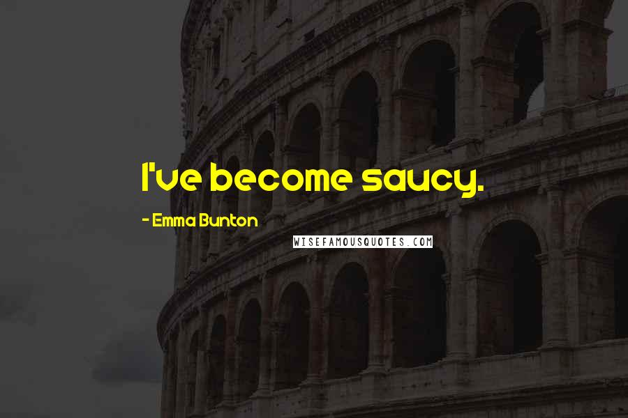 Emma Bunton Quotes: I've become saucy.