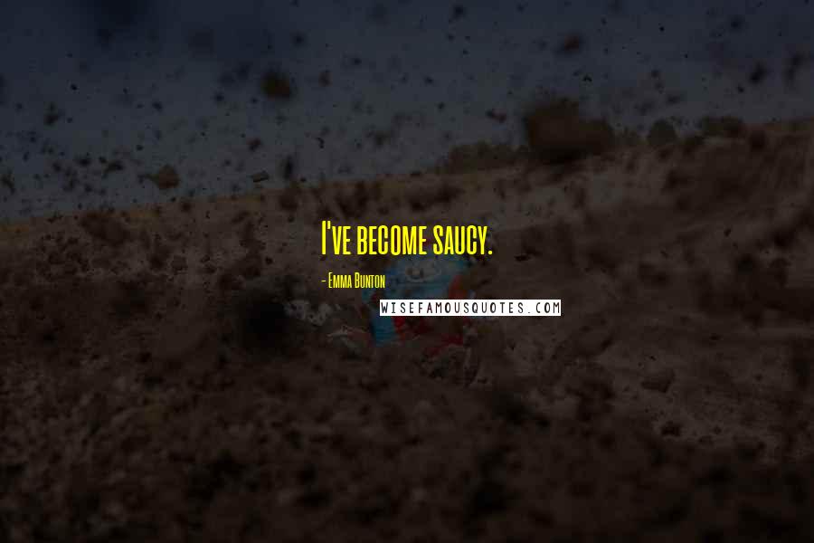 Emma Bunton Quotes: I've become saucy.