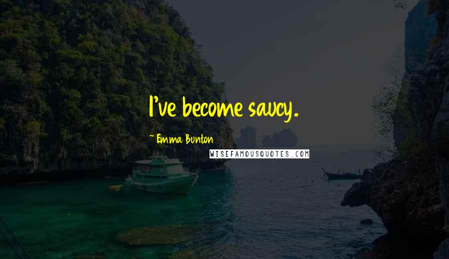 Emma Bunton Quotes: I've become saucy.