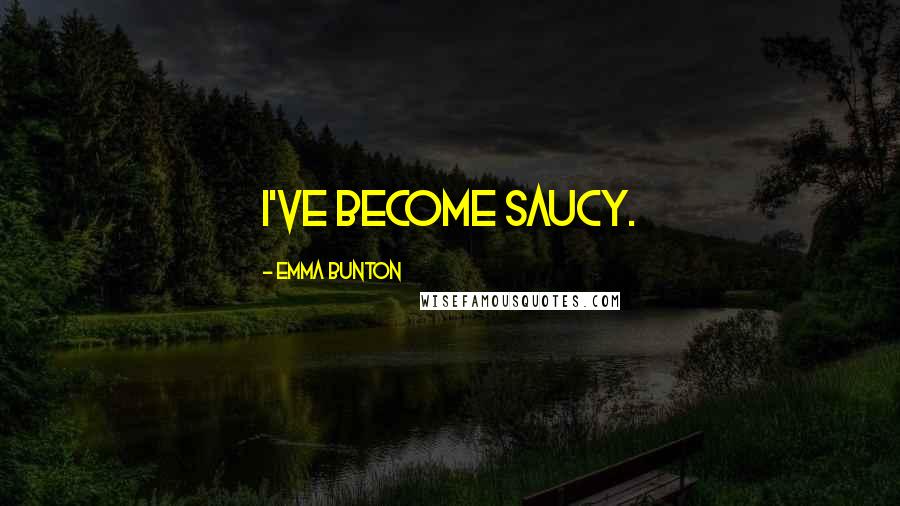 Emma Bunton Quotes: I've become saucy.