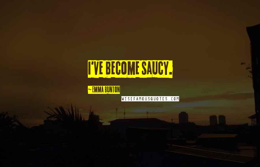Emma Bunton Quotes: I've become saucy.