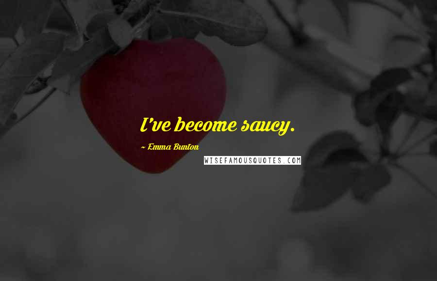 Emma Bunton Quotes: I've become saucy.