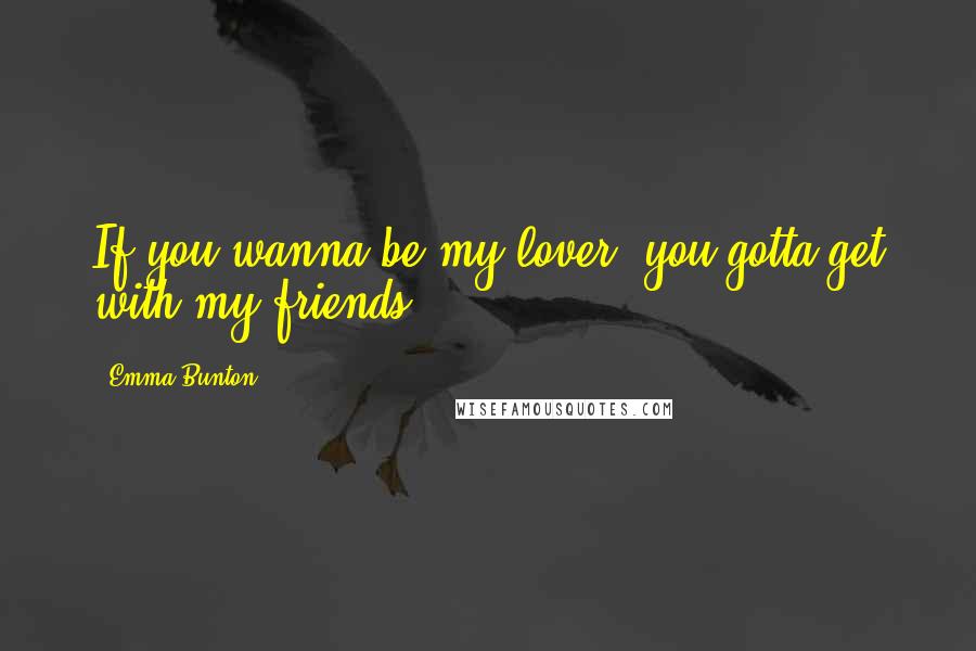 Emma Bunton Quotes: If you wanna be my lover, you gotta get with my friends