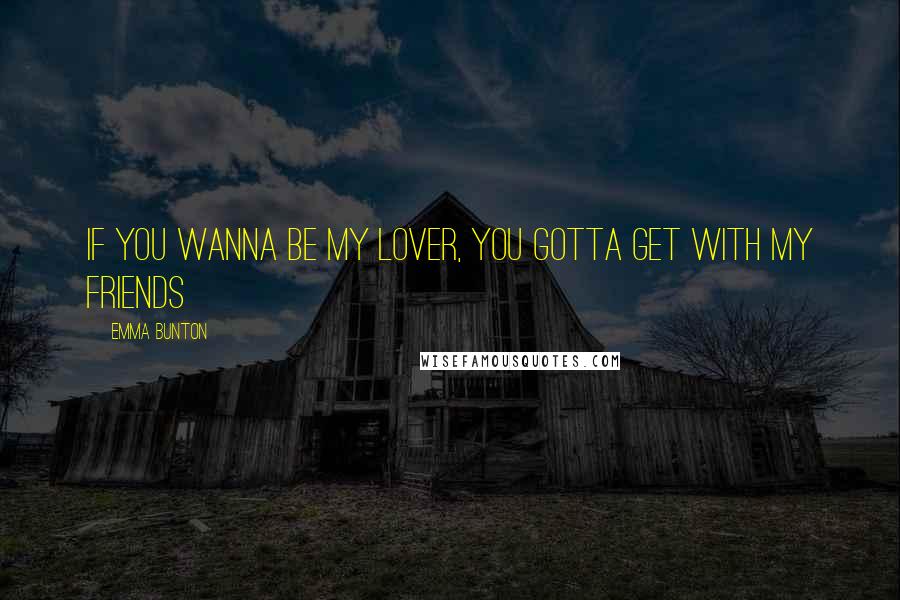 Emma Bunton Quotes: If you wanna be my lover, you gotta get with my friends