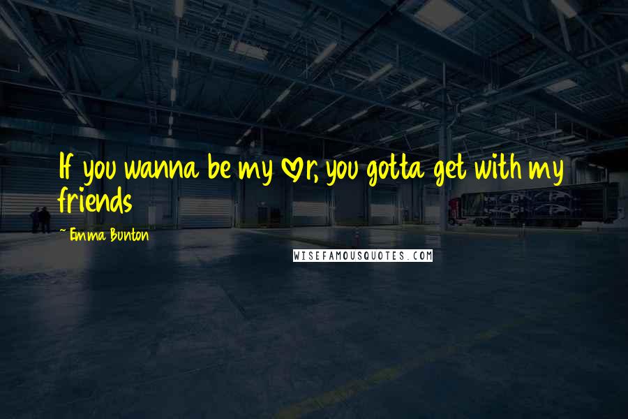 Emma Bunton Quotes: If you wanna be my lover, you gotta get with my friends