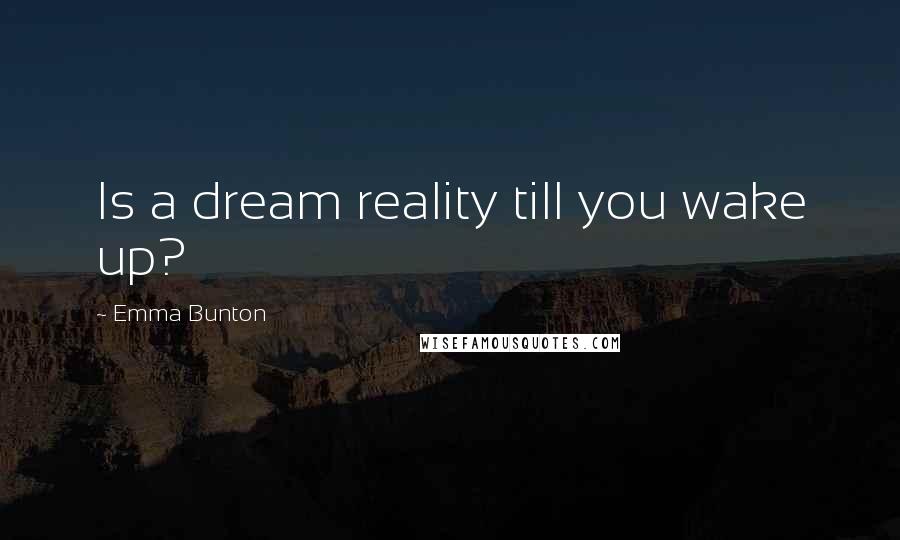 Emma Bunton Quotes: Is a dream reality till you wake up?