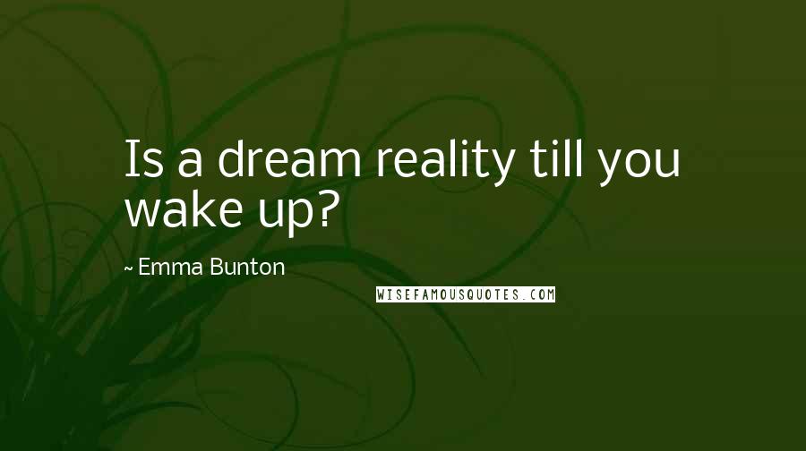 Emma Bunton Quotes: Is a dream reality till you wake up?