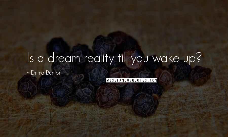 Emma Bunton Quotes: Is a dream reality till you wake up?