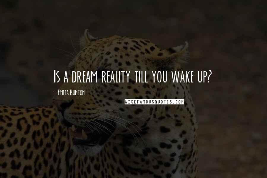 Emma Bunton Quotes: Is a dream reality till you wake up?