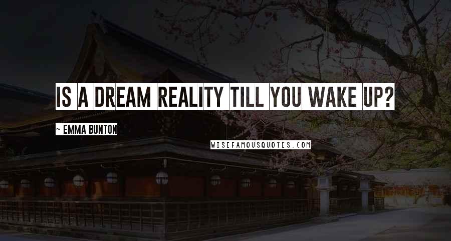 Emma Bunton Quotes: Is a dream reality till you wake up?