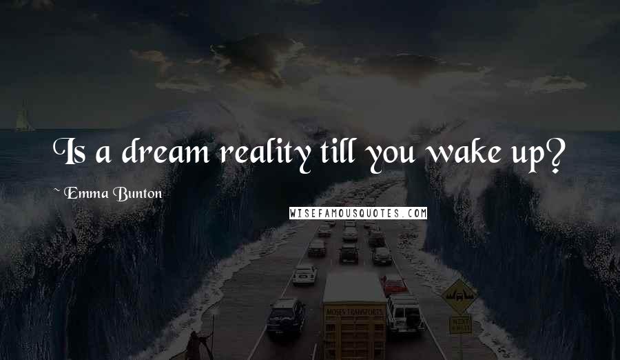 Emma Bunton Quotes: Is a dream reality till you wake up?