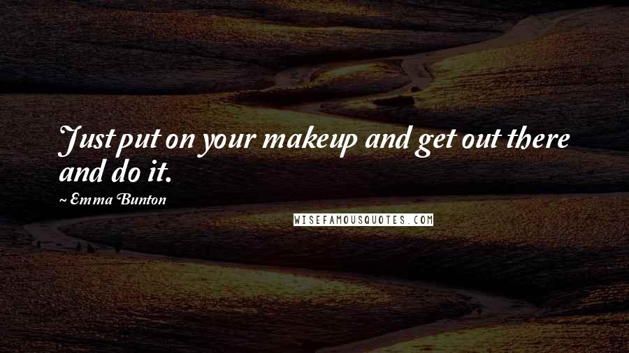 Emma Bunton Quotes: Just put on your makeup and get out there and do it.