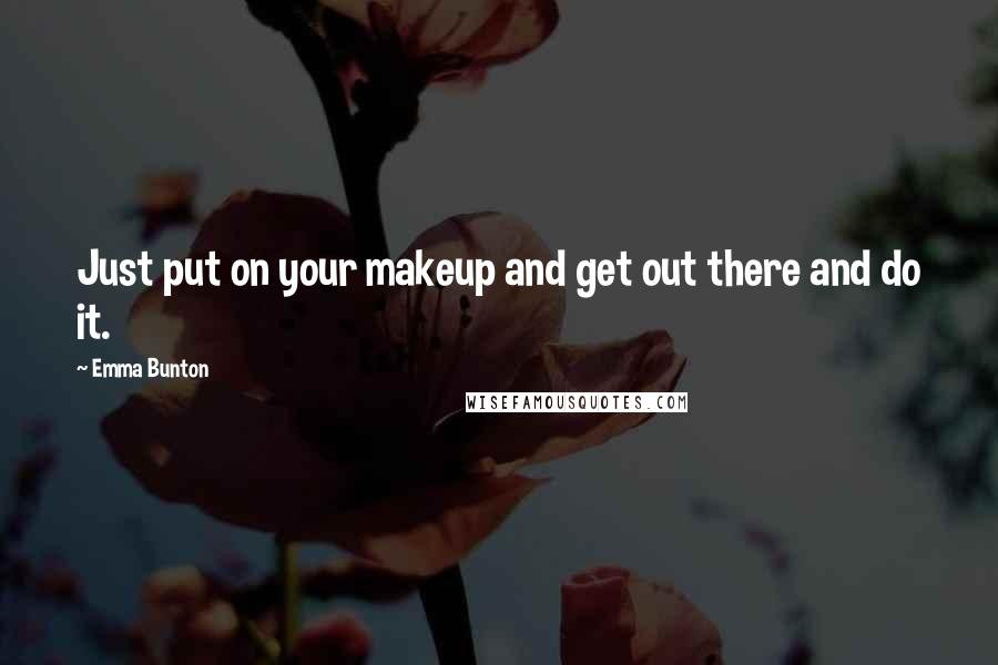 Emma Bunton Quotes: Just put on your makeup and get out there and do it.