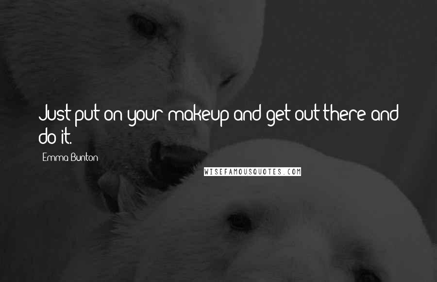 Emma Bunton Quotes: Just put on your makeup and get out there and do it.