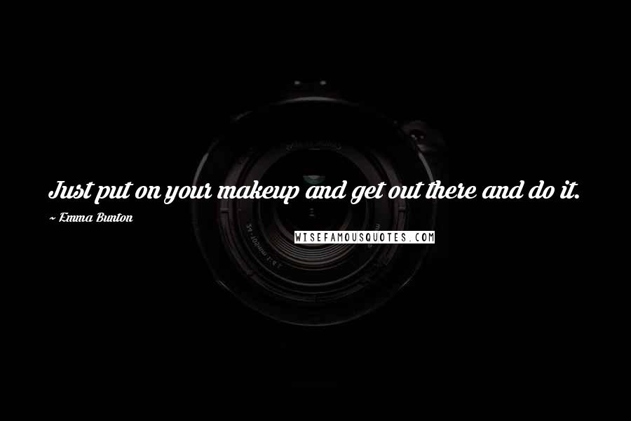 Emma Bunton Quotes: Just put on your makeup and get out there and do it.