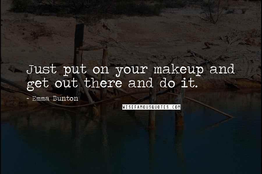 Emma Bunton Quotes: Just put on your makeup and get out there and do it.
