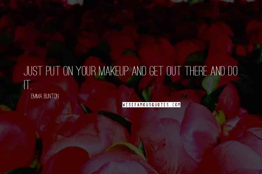Emma Bunton Quotes: Just put on your makeup and get out there and do it.