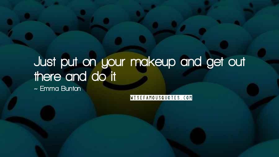 Emma Bunton Quotes: Just put on your makeup and get out there and do it.