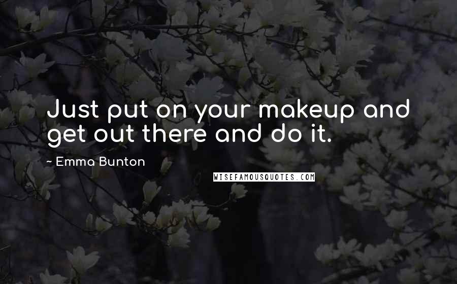 Emma Bunton Quotes: Just put on your makeup and get out there and do it.