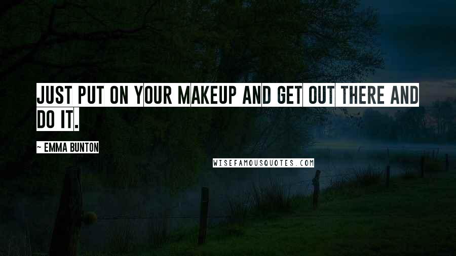 Emma Bunton Quotes: Just put on your makeup and get out there and do it.