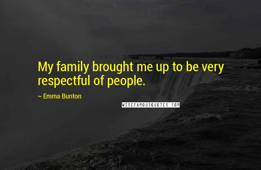 Emma Bunton Quotes: My family brought me up to be very respectful of people.