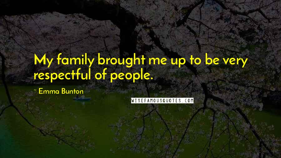 Emma Bunton Quotes: My family brought me up to be very respectful of people.