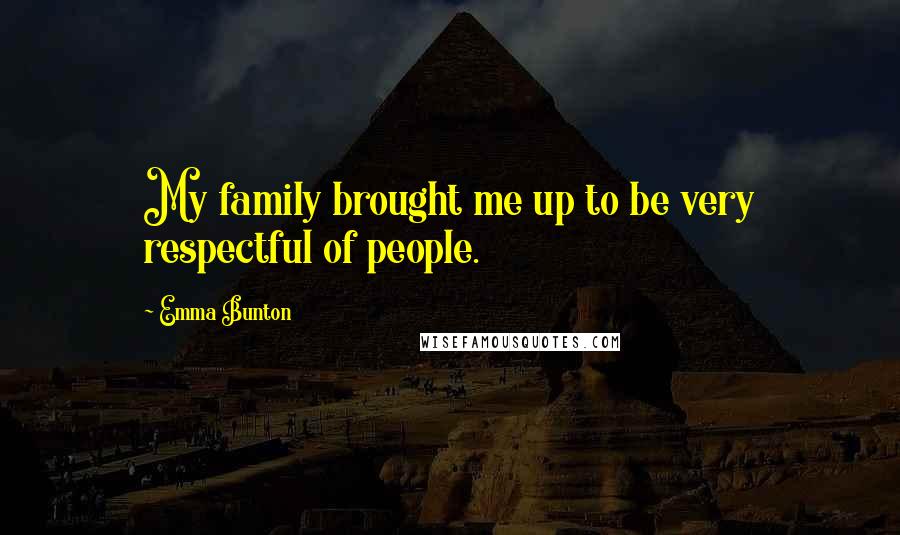 Emma Bunton Quotes: My family brought me up to be very respectful of people.