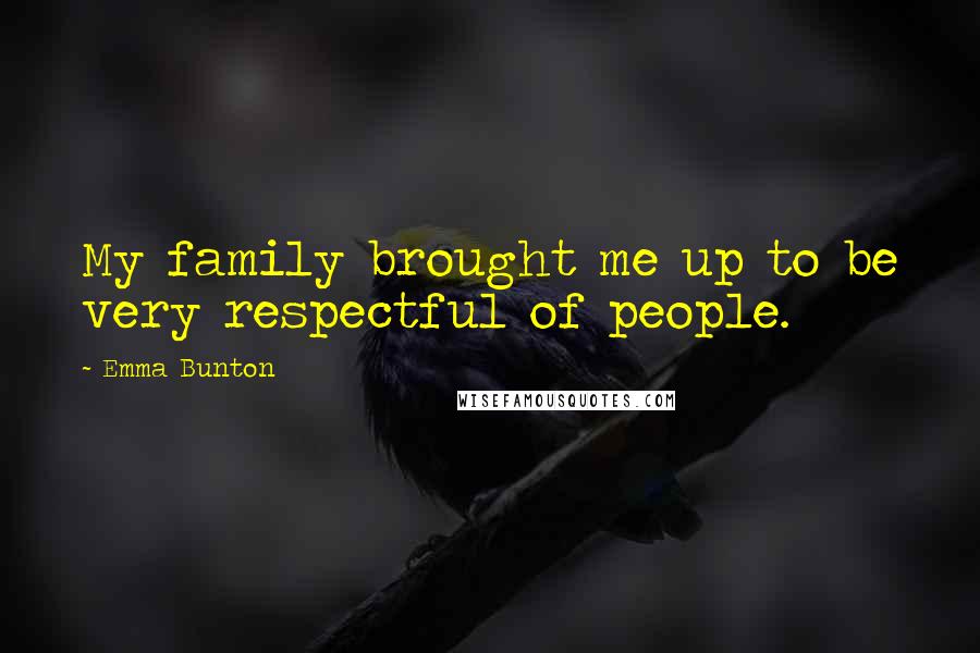 Emma Bunton Quotes: My family brought me up to be very respectful of people.