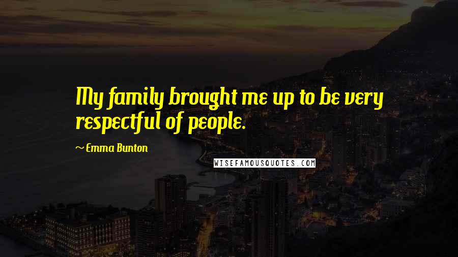 Emma Bunton Quotes: My family brought me up to be very respectful of people.