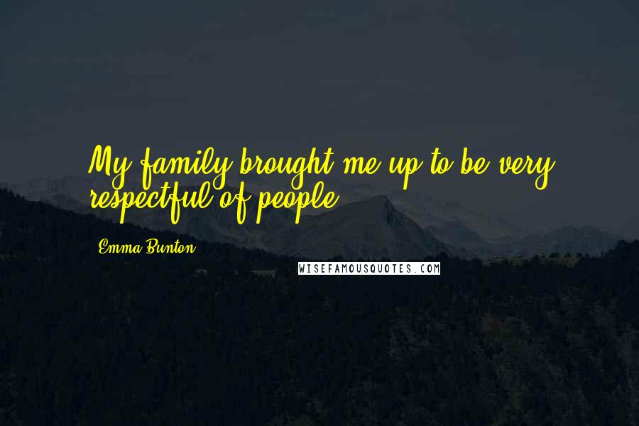 Emma Bunton Quotes: My family brought me up to be very respectful of people.