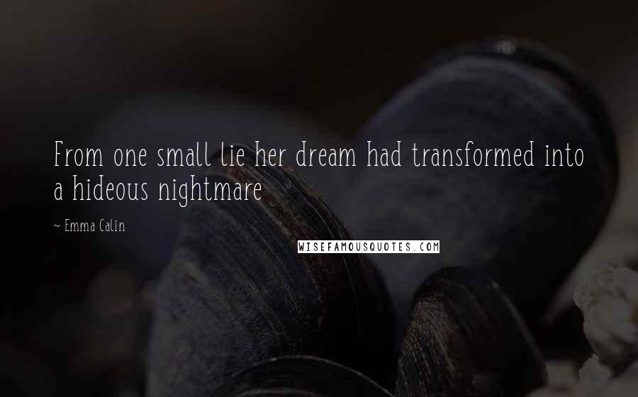 Emma Calin Quotes: From one small lie her dream had transformed into a hideous nightmare