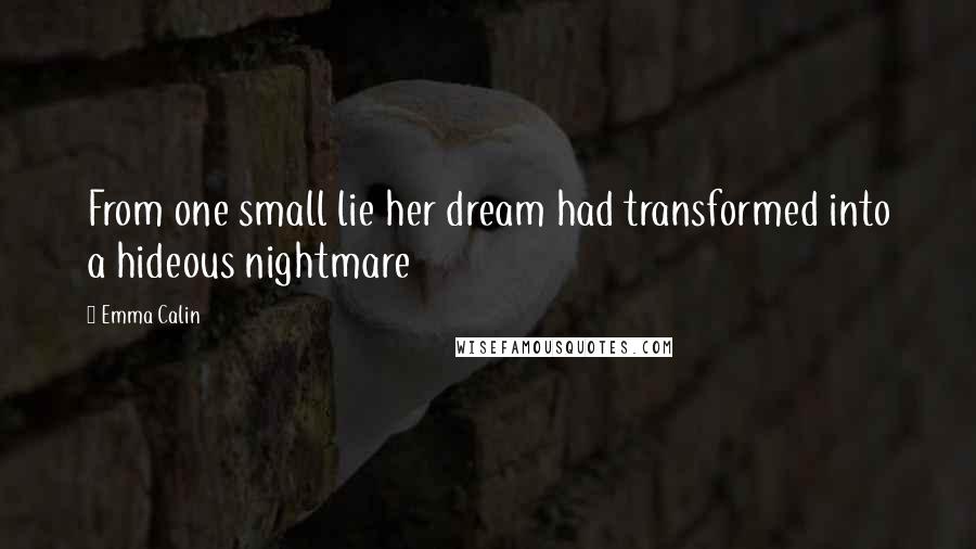 Emma Calin Quotes: From one small lie her dream had transformed into a hideous nightmare