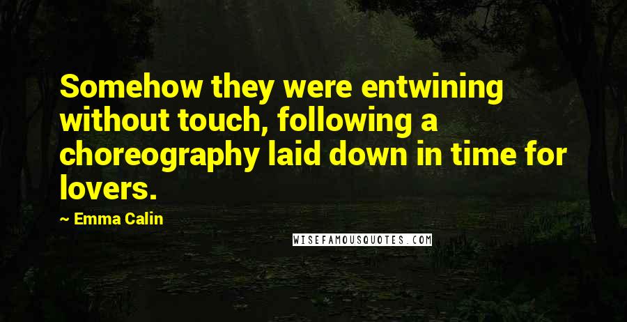 Emma Calin Quotes: Somehow they were entwining without touch, following a choreography laid down in time for lovers.