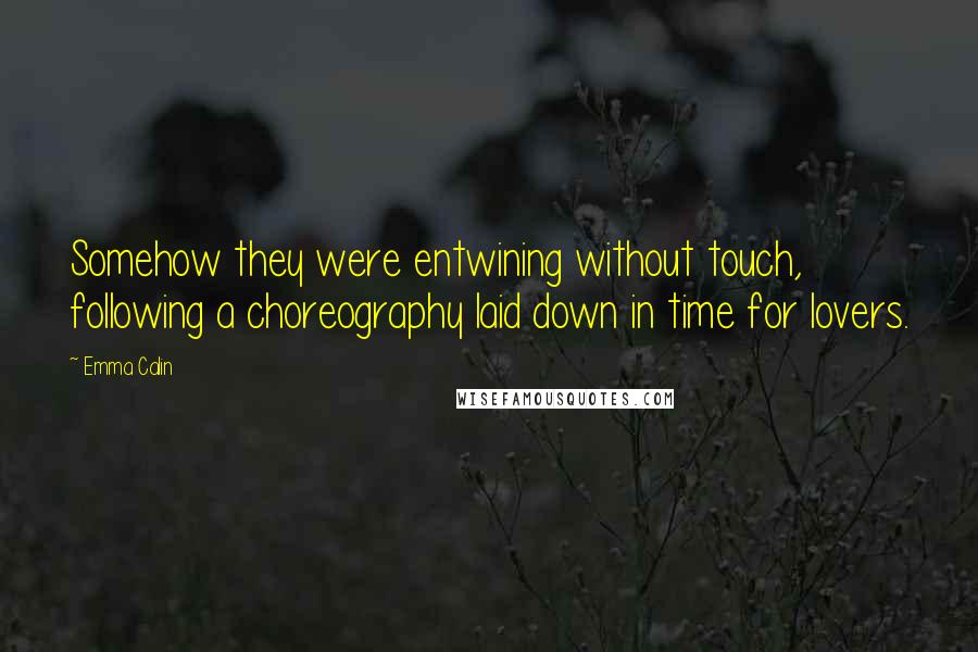 Emma Calin Quotes: Somehow they were entwining without touch, following a choreography laid down in time for lovers.