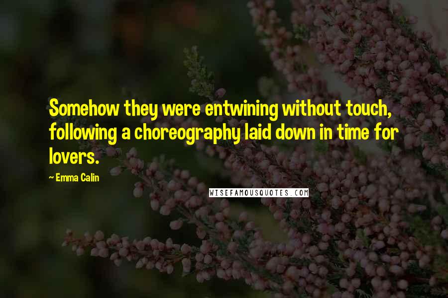 Emma Calin Quotes: Somehow they were entwining without touch, following a choreography laid down in time for lovers.