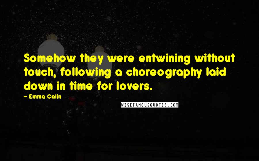 Emma Calin Quotes: Somehow they were entwining without touch, following a choreography laid down in time for lovers.