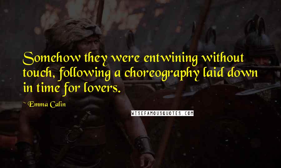 Emma Calin Quotes: Somehow they were entwining without touch, following a choreography laid down in time for lovers.