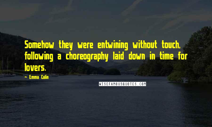 Emma Calin Quotes: Somehow they were entwining without touch, following a choreography laid down in time for lovers.