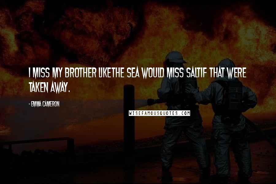 Emma Cameron Quotes: I miss my brother likethe sea would miss saltif that were taken away.