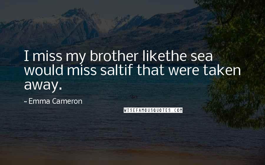 Emma Cameron Quotes: I miss my brother likethe sea would miss saltif that were taken away.